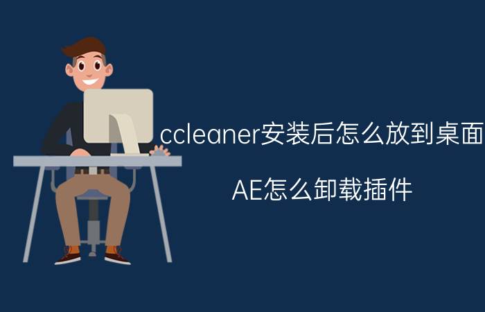 ccleaner安装后怎么放到桌面 AE怎么卸载插件？